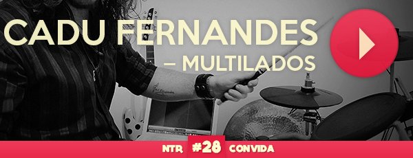 NTR Convida #28 Cadu Fernandes (MultiLadoS) imagem-destaque-cadu
